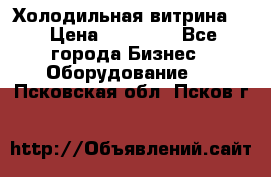 Холодильная витрина ! › Цена ­ 20 000 - Все города Бизнес » Оборудование   . Псковская обл.,Псков г.
